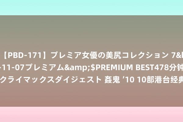 【PBD-171】プレミア女優の美尻コレクション 7</a>2012-11-07プレミアム&$PREMIUM BEST478分钟【ADVSR-021】クライマックスダイジェスト 姦鬼 ’10 10部港台经典悬疑电影，题材果敢，每一部都猜不到结局！