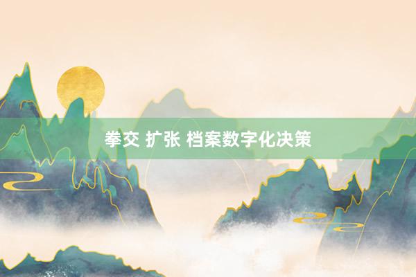 拳交 扩张 档案数字化决策