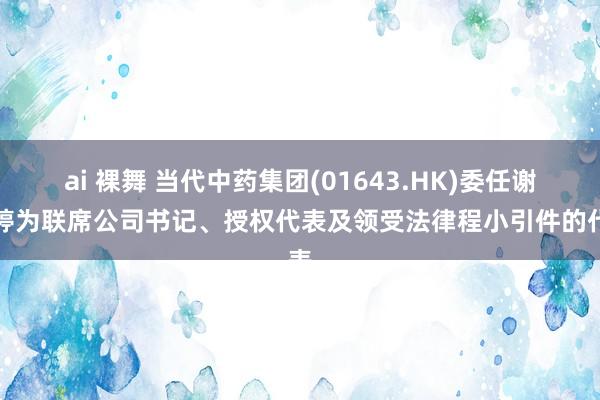ai 裸舞 当代中药集团(01643.HK)委任谢婉婷为联席