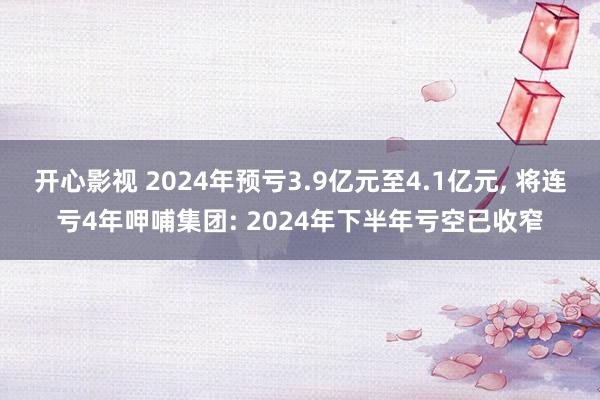 开心影视 2024年预亏3.9亿元至4.1亿元, 将连亏4年