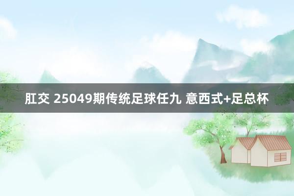 肛交 25049期传统足球任九 意西式+足总杯