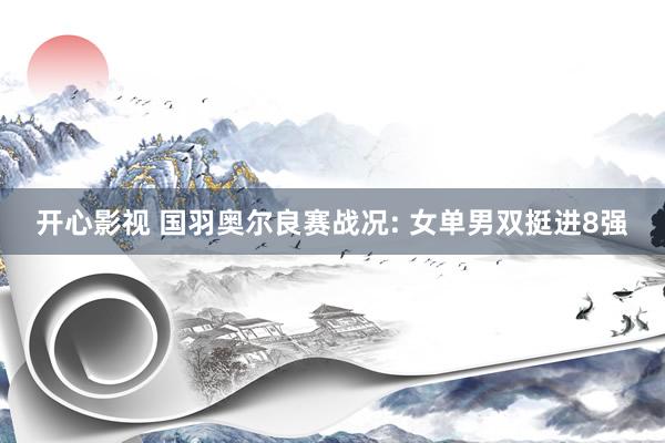 开心影视 国羽奥尔良赛战况: 女单男双挺进8强