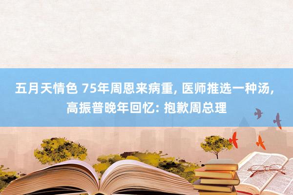五月天情色 75年周恩来病重, 医师推选一种汤, 高振普晚年