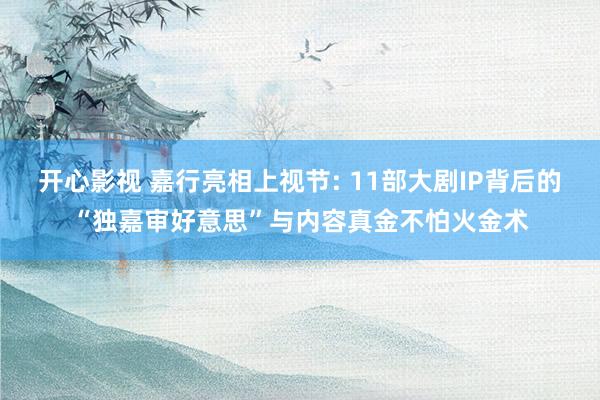 开心影视 嘉行亮相上视节: 11部大剧IP背后的“独嘉审好意