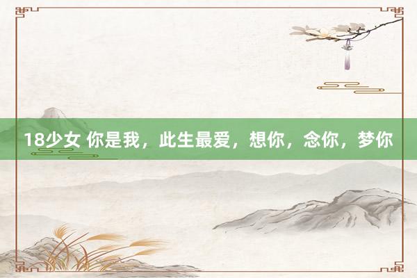 18少女 你是我，此生最爱，想你，念你，梦你