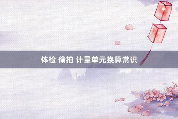 体检 偷拍 计量单元换算常识