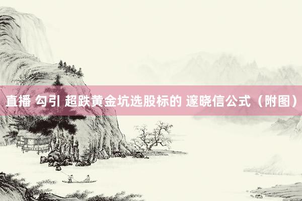 直播 勾引 超跌黄金坑选股标的 邃晓信公式（附图）